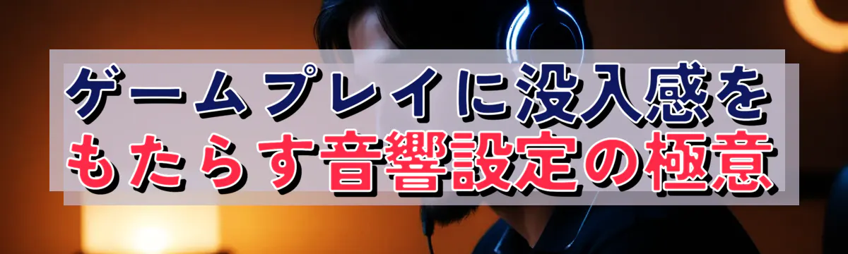 ゲームプレイに没入感をもたらす音響設定の極意