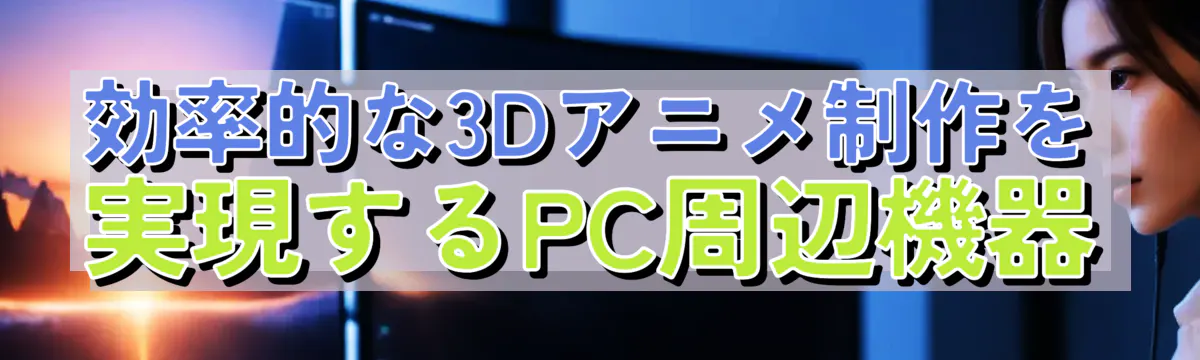 効率的な3Dアニメ制作を実現するPC周辺機器