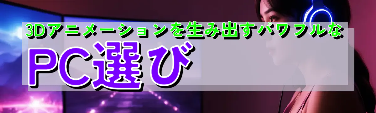 3Dアニメーションを生み出すパワフルなPC選び