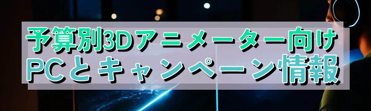 予算別3Dアニメーター向けPCとキャンペーン情報