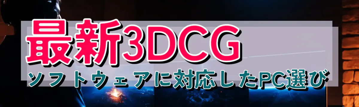 最新3DCGソフトウェアに対応したPC選び