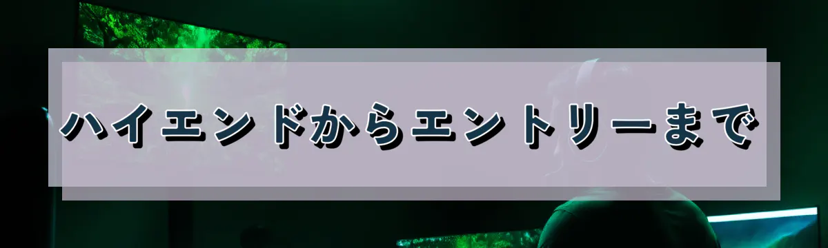 ハイエンドからエントリーまで