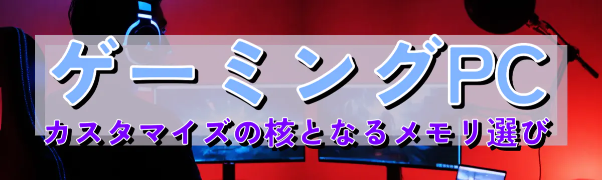 ゲーミングPCカスタマイズの核となるメモリ選び