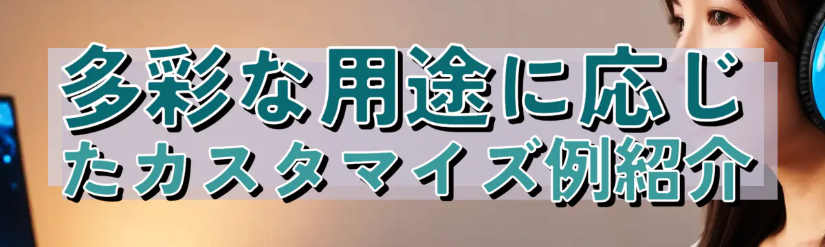 多彩な用途に応じたカスタマイズ例紹介