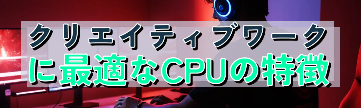 クリエイティブワークに最適なCPUの特徴