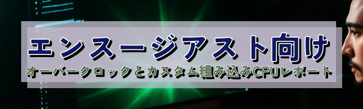 エンスージアスト向け オーバークロックとカスタム組み込みCPUレポート