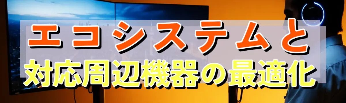 エコシステムと対応周辺機器の最適化