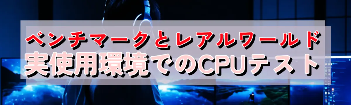 ベンチマークとレアルワールド 実使用環境でのCPUテスト