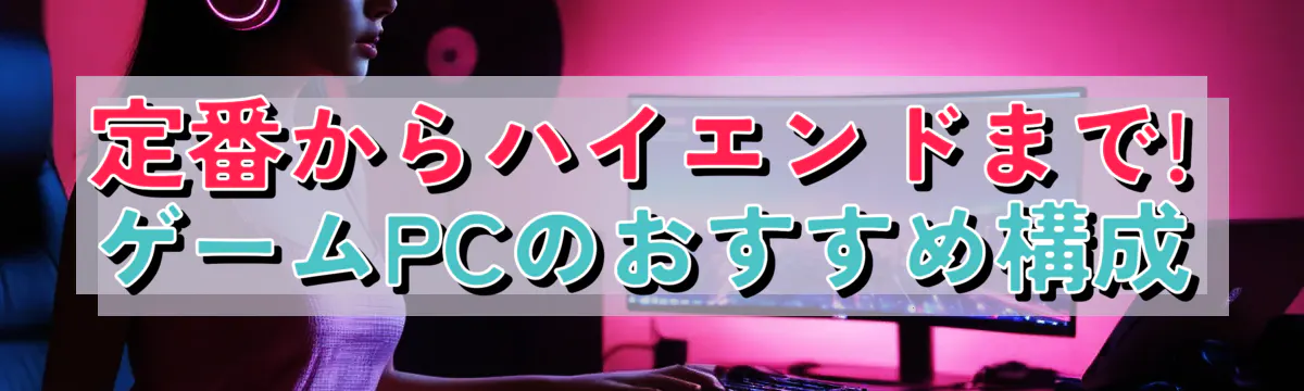 定番からハイエンドまで! ゲームPCのおすすめ構成