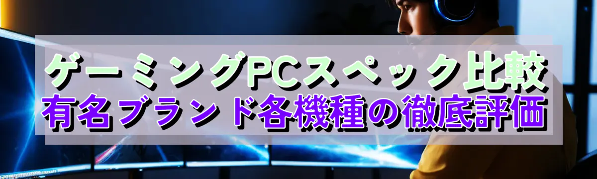 ゲーミングPCスペック比較 有名ブランド各機種の徹底評価