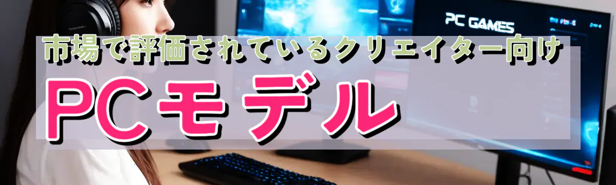 市場で評価されているクリエイター向けPCモデル