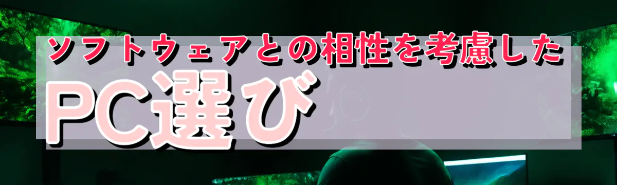 ソフトウェアとの相性を考慮したPC選び