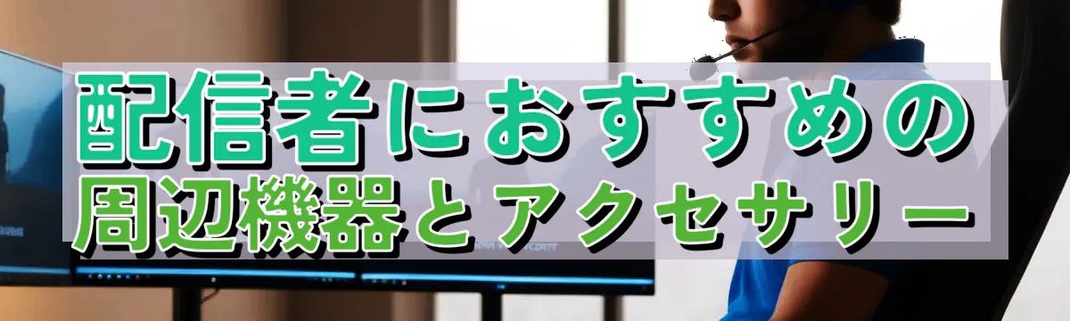 配信者におすすめの周辺機器とアクセサリー