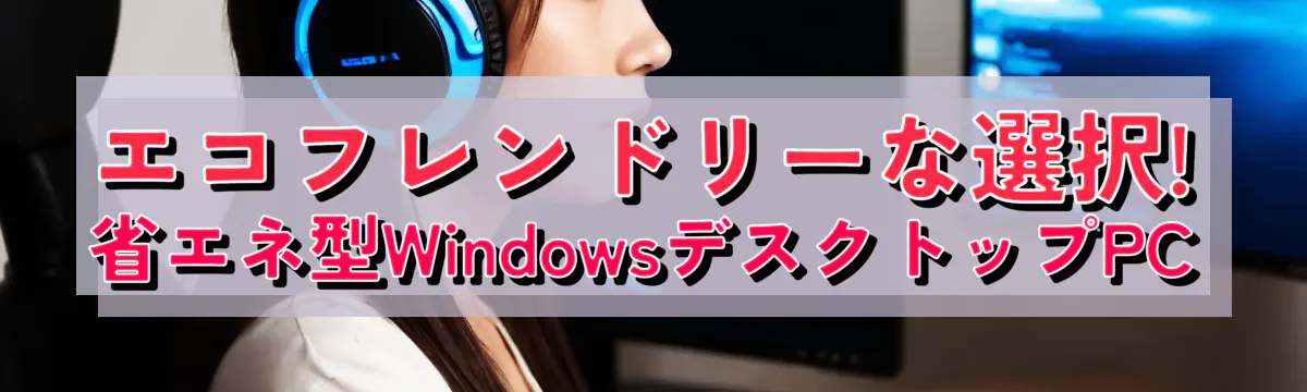 エコフレンドリーな選択! 省エネ型WindowsデスクトップPC