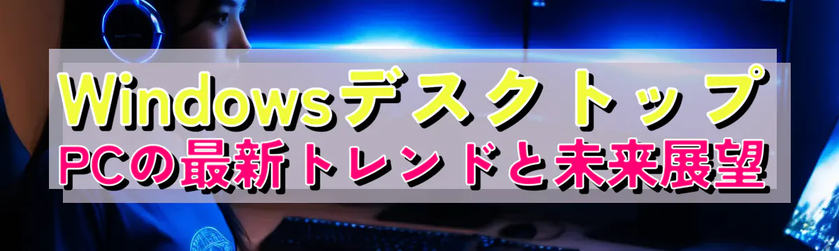 WindowsデスクトップPCの最新トレンドと未来展望