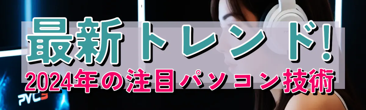 最新トレンド! 2024年の注目パソコン技術