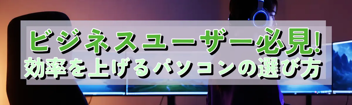 ビジネスユーザー必見! 効率を上げるパソコンの選び方