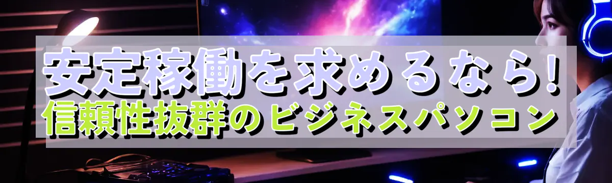 安定稼働を求めるなら! 信頼性抜群のビジネスパソコン