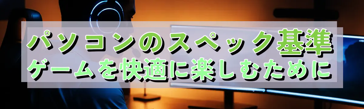 パソコンのスペック基準 ゲームを快適に楽しむために