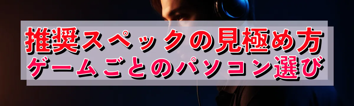 推奨スペックの見極め方 ゲームごとのパソコン選び