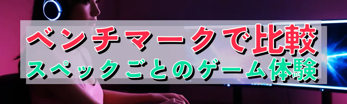 ベンチマークで比較 スペックごとのゲーム体験