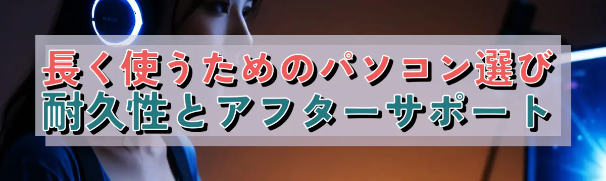 長く使うためのパソコン選び 耐久性とアフターサポート