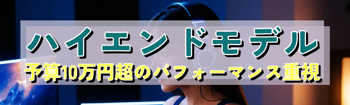 ハイエンドモデル 予算10万円超のパフォーマンス重視