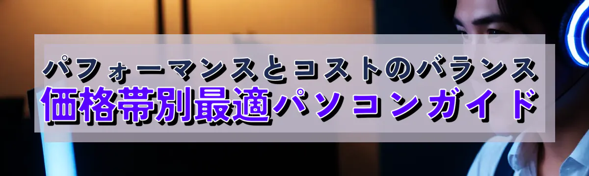 パフォーマンスとコストのバランス 価格帯別最適パソコンガイド