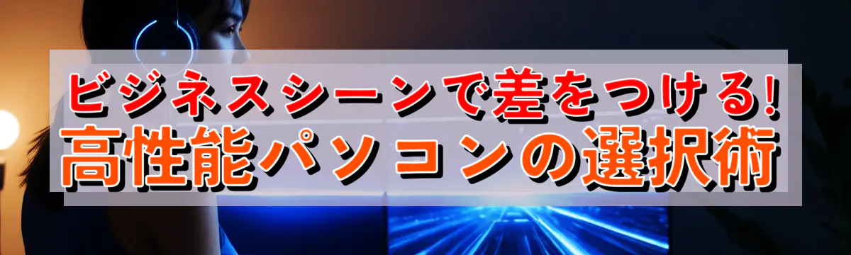 ビジネスシーンで差をつける! 高性能パソコンの選択術