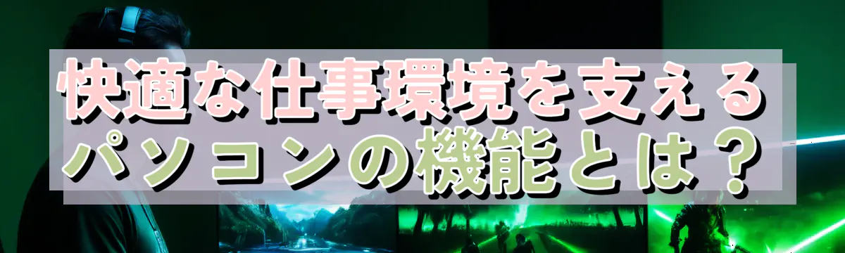 快適な仕事環境を支えるパソコンの機能とは？