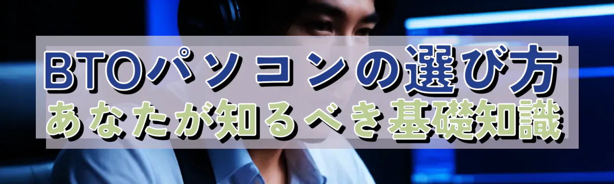 BTOパソコンの選び方 あなたが知るべき基礎知識