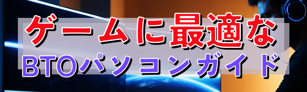 ゲームに最適なBTOパソコンガイド