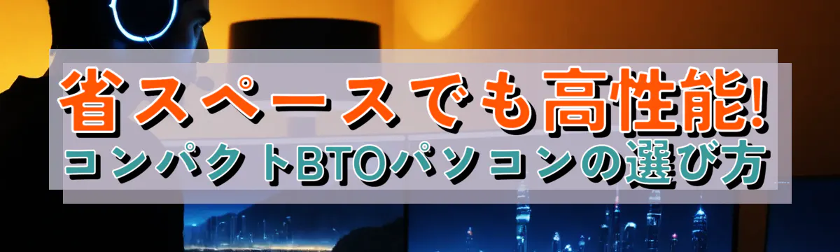 省スペースでも高性能! コンパクトBTOパソコンの選び方