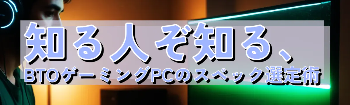 知る人ぞ知る、BTOゲーミングPCのスペック選定術