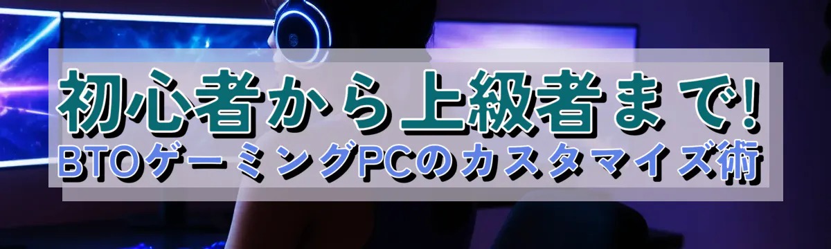 初心者から上級者まで! BTOゲーミングPCのカスタマイズ術