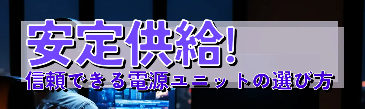 安定供給! 信頼できる電源ユニットの選び方