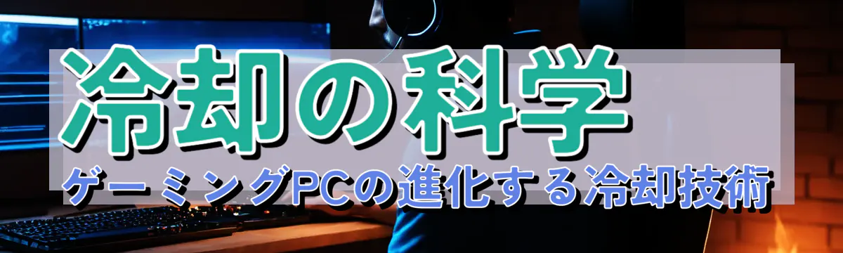 冷却の科学 ゲーミングPCの進化する冷却技術