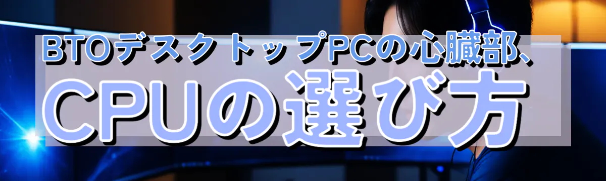 BTOデスクトップPCの心臓部、CPUの選び方