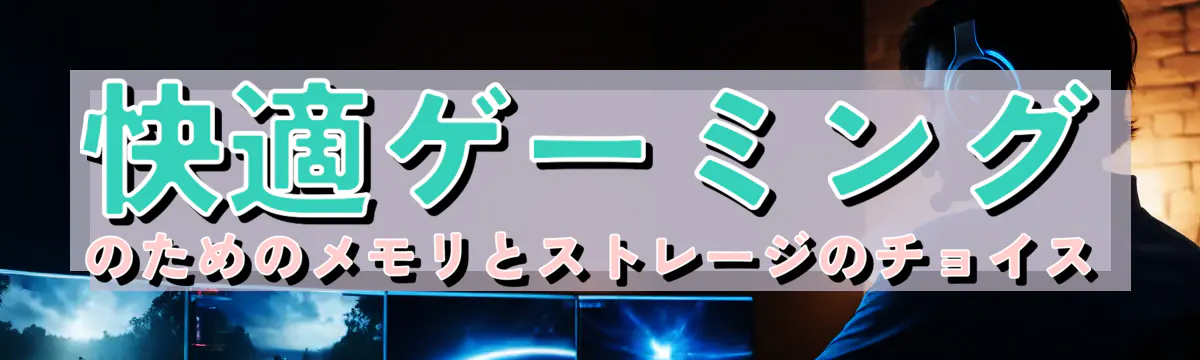 快適ゲーミングのためのメモリとストレージのチョイス