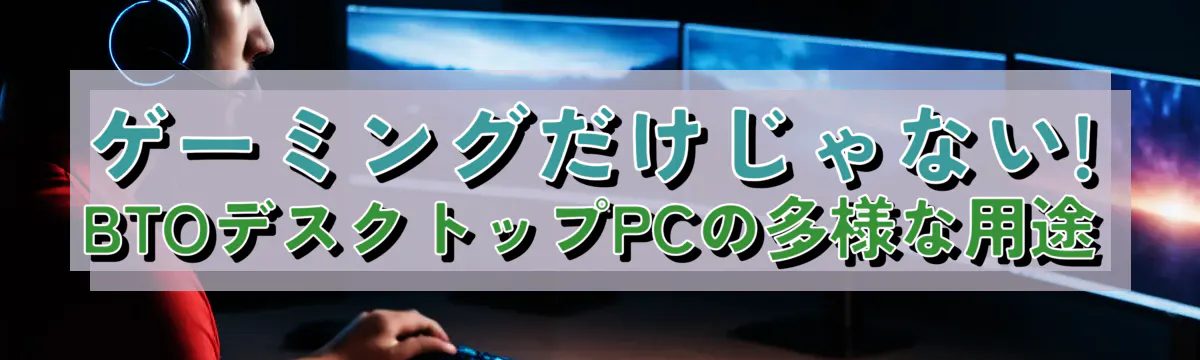 ゲーミングだけじゃない! BTOデスクトップPCの多様な用途