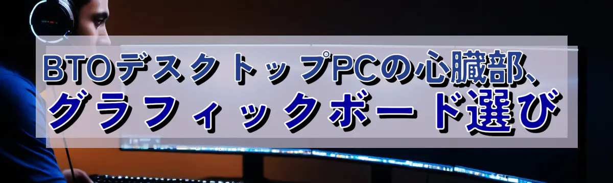 BTOデスクトップPCの心臓部、グラフィックボード選び