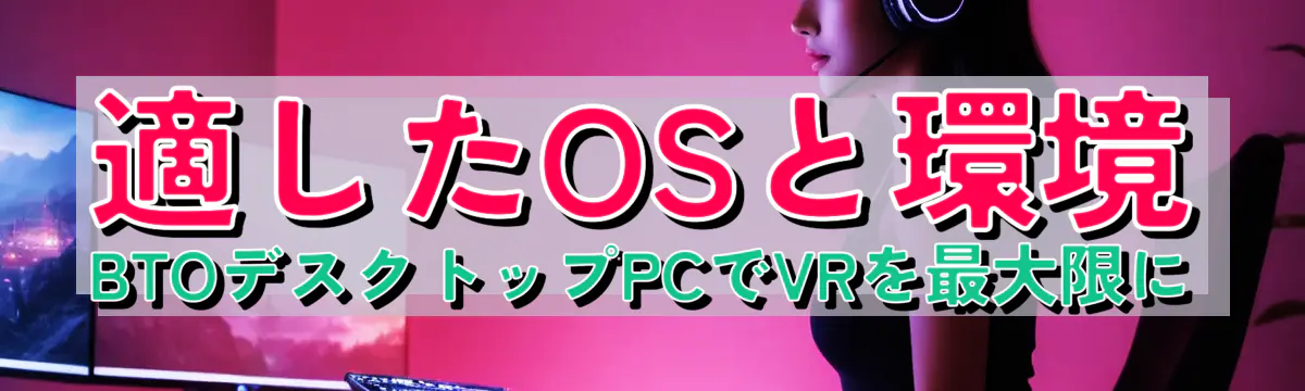 適したOSと環境 BTOデスクトップPCでVRを最大限に