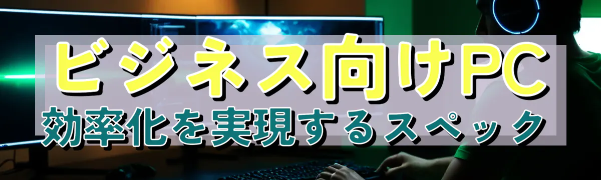 ビジネス向けPC 効率化を実現するスペック