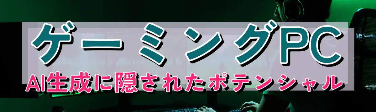 ゲーミングPC AI生成に隠されたポテンシャル