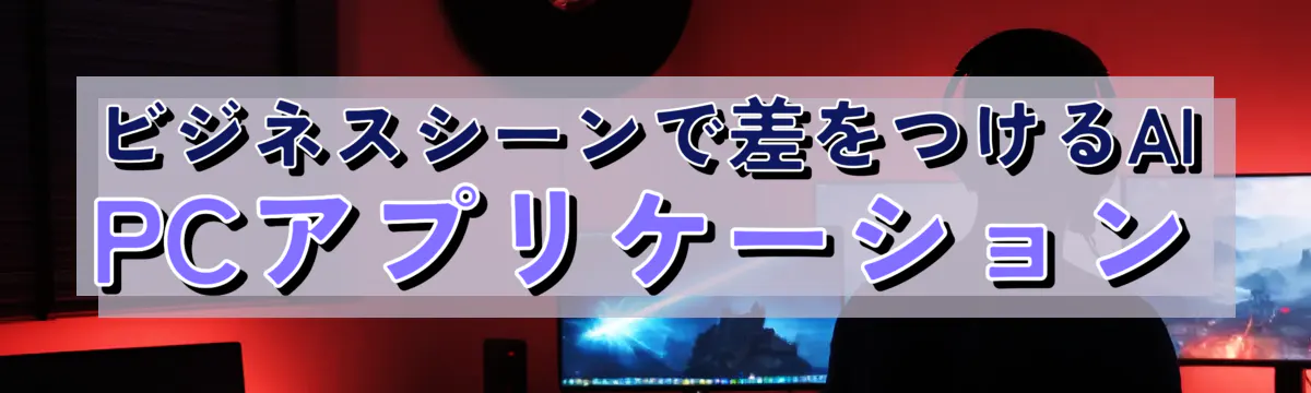 ビジネスシーンで差をつけるAI PCアプリケーション