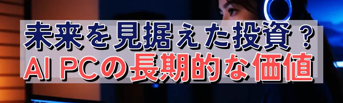 未来を見据えた投資 ? AI PCの長期的な価値