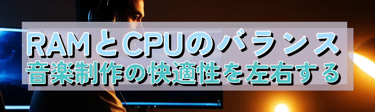 RAMとCPUのバランス 音楽制作の快適性を左右する