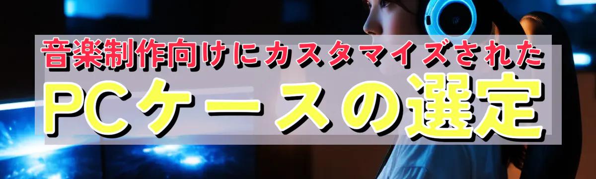 音楽制作向けにカスタマイズされたPCケースの選定