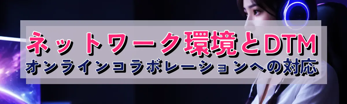 ネットワーク環境とDTM オンラインコラボレーションへの対応