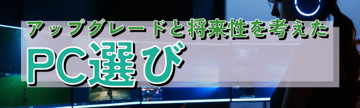 アップグレードと将来性を考えたPC選び